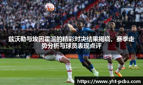兹沃勒与埃因霍温的精彩对决结果揭晓，赛季走势分析与球员表现点评